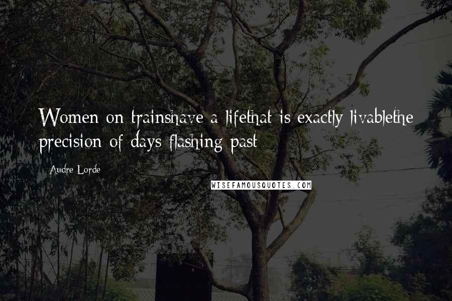 Audre Lorde Quotes: Women on trainshave a lifethat is exactly livablethe precision of days flashing past