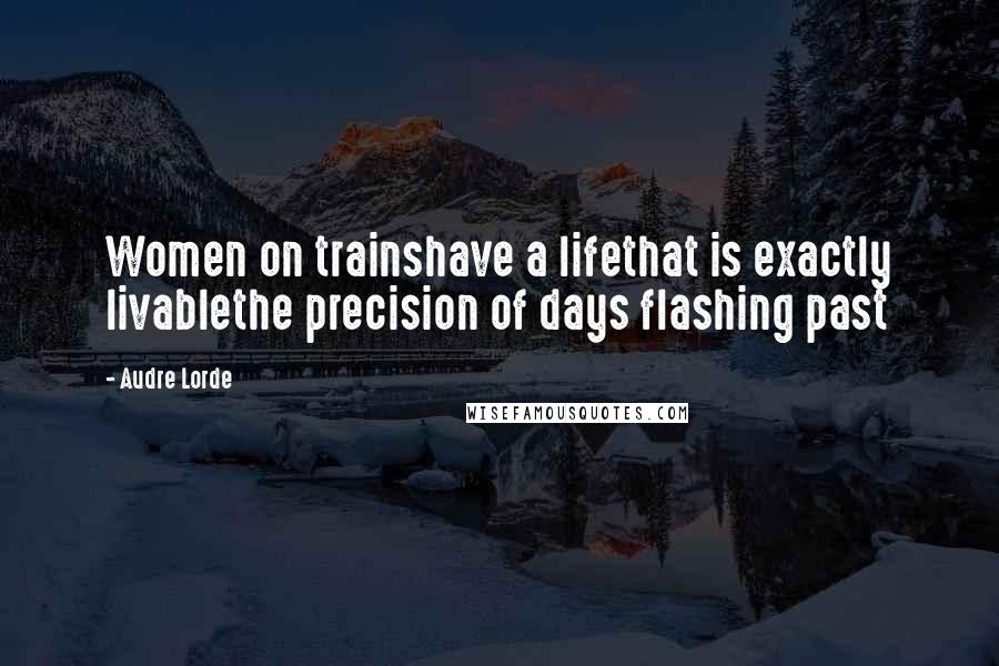 Audre Lorde Quotes: Women on trainshave a lifethat is exactly livablethe precision of days flashing past