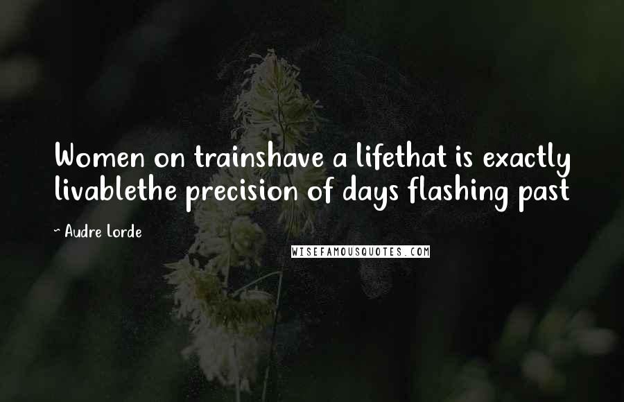 Audre Lorde Quotes: Women on trainshave a lifethat is exactly livablethe precision of days flashing past