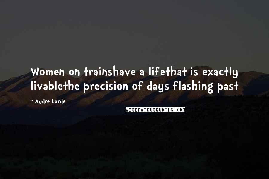 Audre Lorde Quotes: Women on trainshave a lifethat is exactly livablethe precision of days flashing past