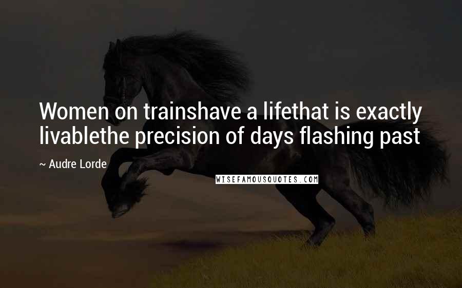 Audre Lorde Quotes: Women on trainshave a lifethat is exactly livablethe precision of days flashing past