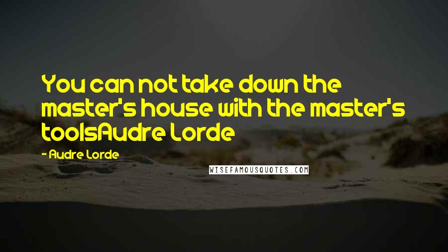 Audre Lorde Quotes: You can not take down the master's house with the master's toolsAudre Lorde