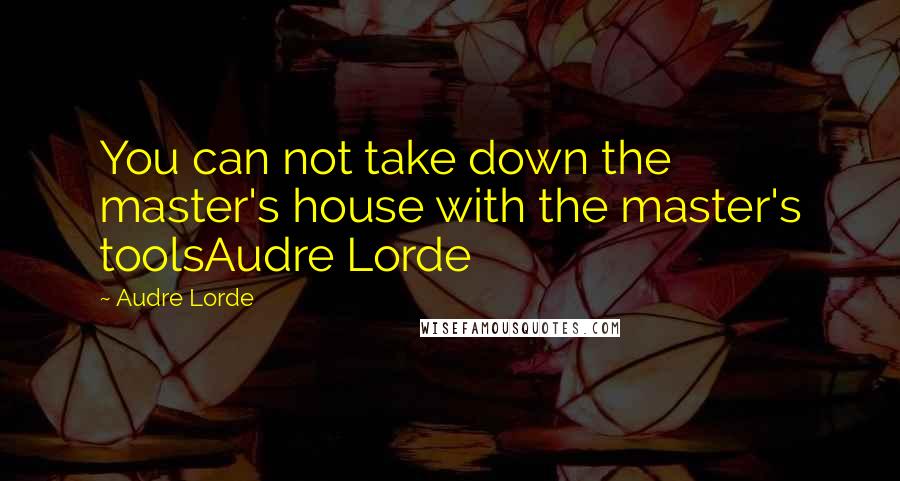 Audre Lorde Quotes: You can not take down the master's house with the master's toolsAudre Lorde