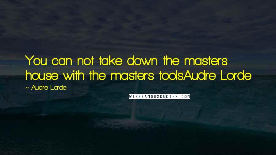 Audre Lorde Quotes: You can not take down the master's house with the master's toolsAudre Lorde