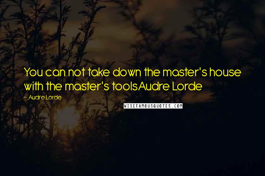 Audre Lorde Quotes: You can not take down the master's house with the master's toolsAudre Lorde