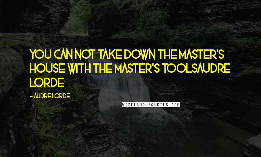 Audre Lorde Quotes: You can not take down the master's house with the master's toolsAudre Lorde