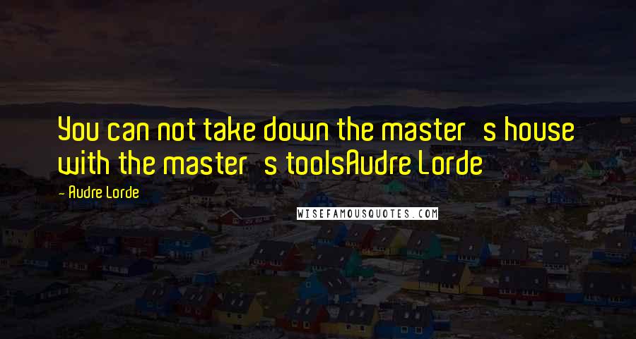 Audre Lorde Quotes: You can not take down the master's house with the master's toolsAudre Lorde