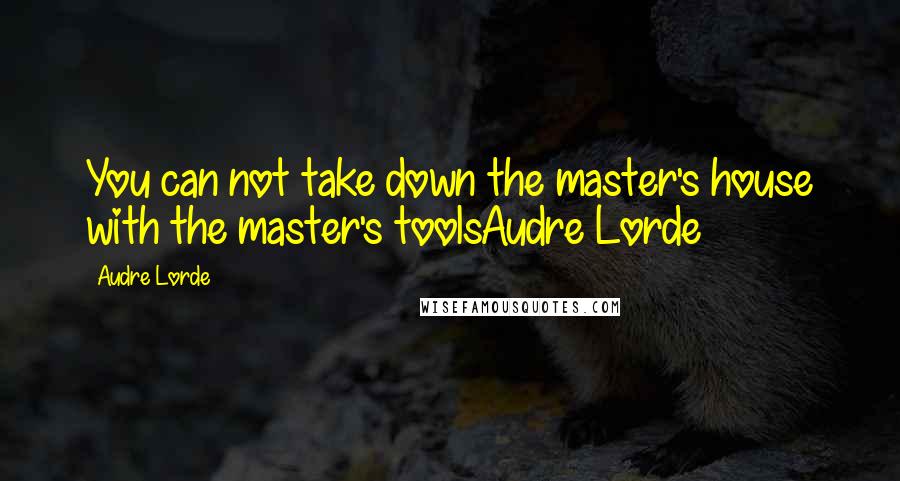 Audre Lorde Quotes: You can not take down the master's house with the master's toolsAudre Lorde