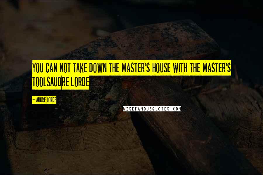 Audre Lorde Quotes: You can not take down the master's house with the master's toolsAudre Lorde