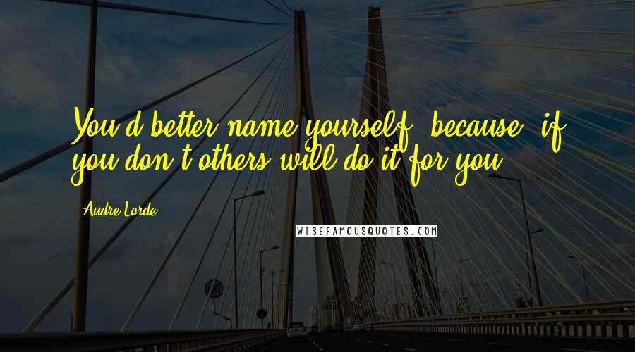 Audre Lorde Quotes: You'd better name yourself, because, if you don't others will do it for you.