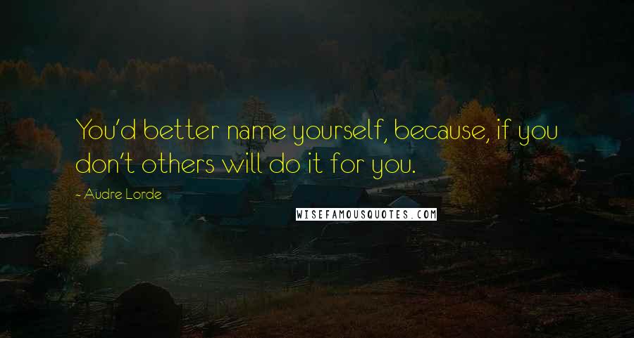 Audre Lorde Quotes: You'd better name yourself, because, if you don't others will do it for you.