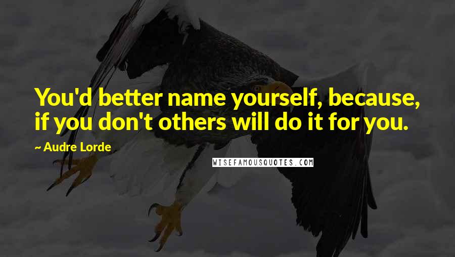 Audre Lorde Quotes: You'd better name yourself, because, if you don't others will do it for you.