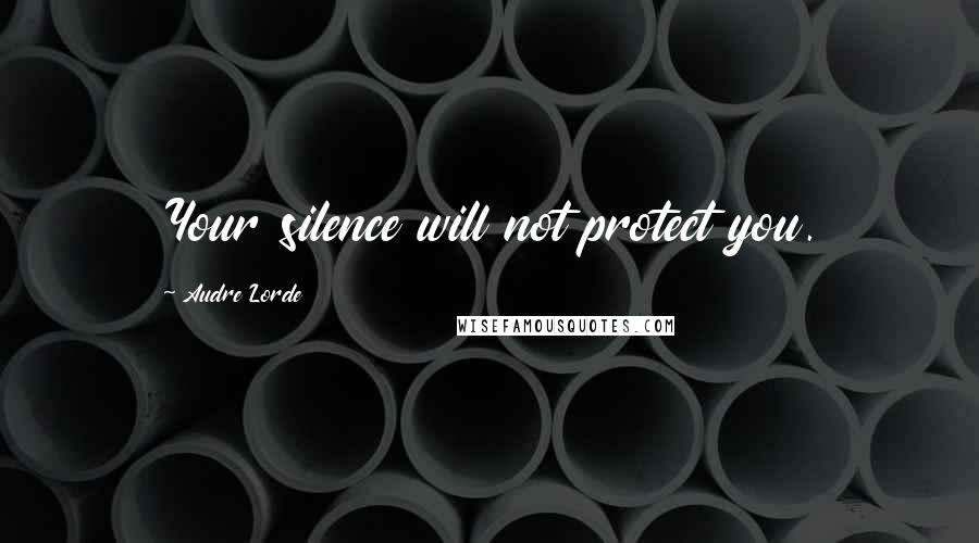 Audre Lorde Quotes: Your silence will not protect you.