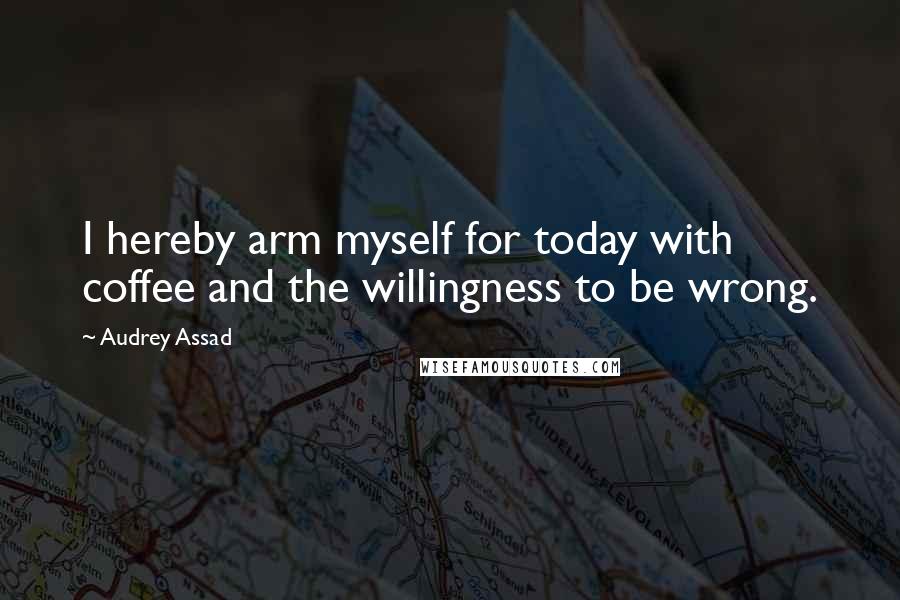 Audrey Assad Quotes: I hereby arm myself for today with coffee and the willingness to be wrong.