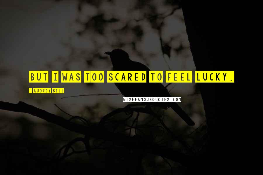 Audrey Bell Quotes: But I was too scared to feel lucky.