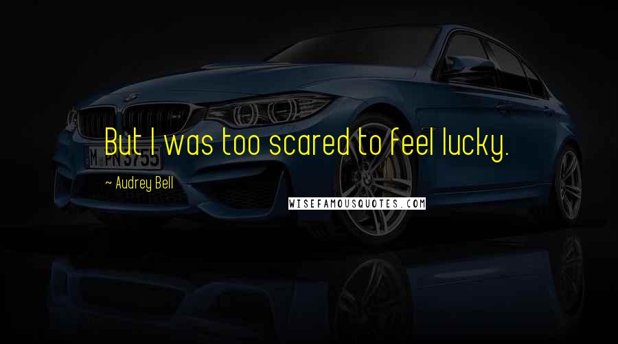 Audrey Bell Quotes: But I was too scared to feel lucky.