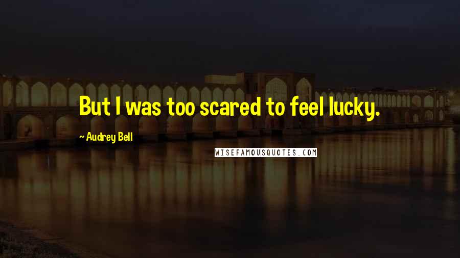 Audrey Bell Quotes: But I was too scared to feel lucky.