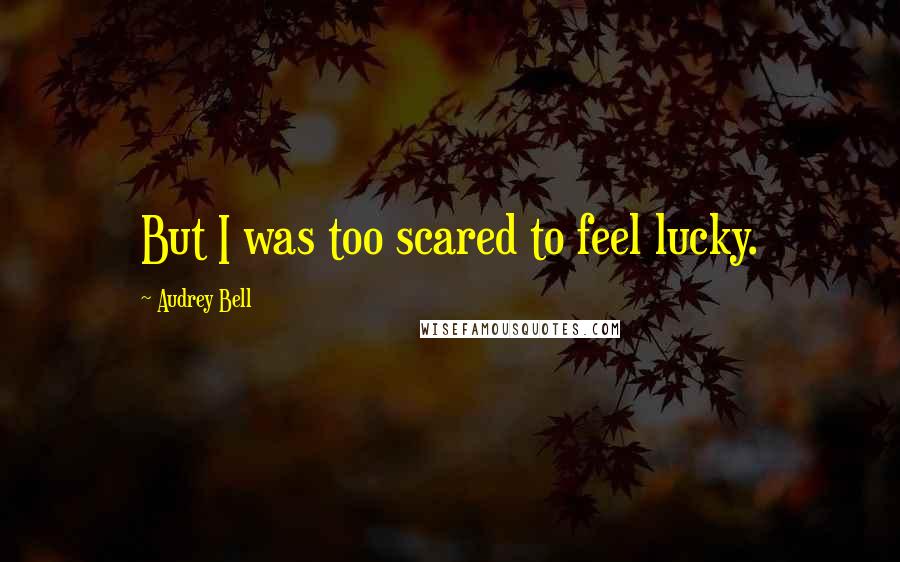 Audrey Bell Quotes: But I was too scared to feel lucky.