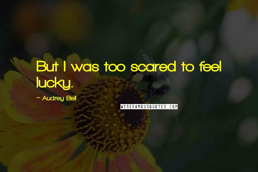 Audrey Bell Quotes: But I was too scared to feel lucky.