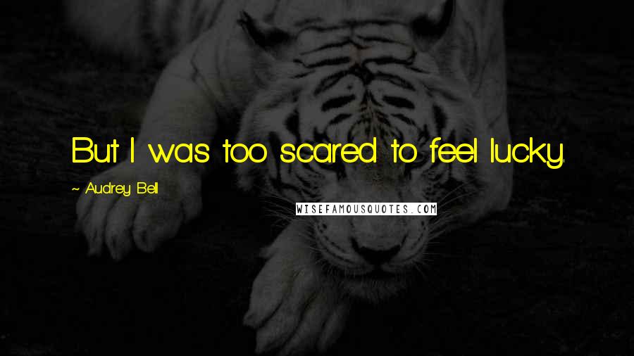 Audrey Bell Quotes: But I was too scared to feel lucky.