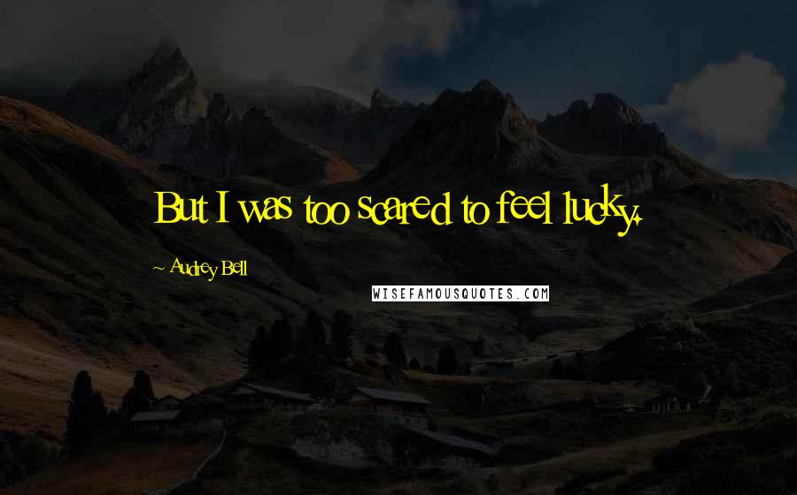 Audrey Bell Quotes: But I was too scared to feel lucky.