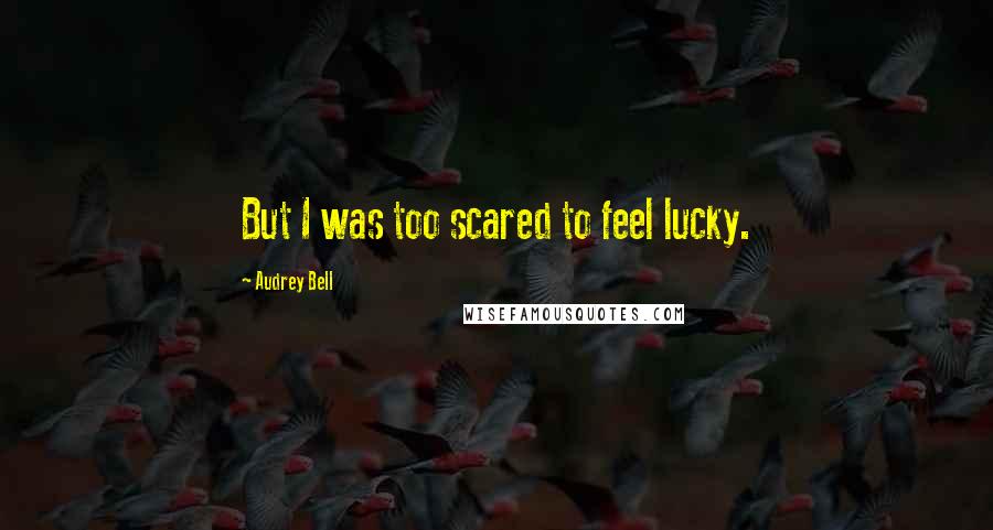 Audrey Bell Quotes: But I was too scared to feel lucky.