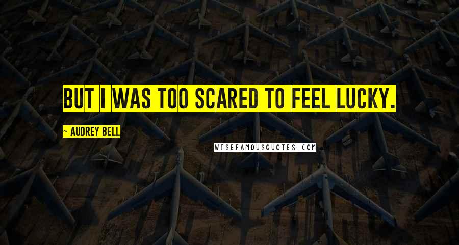 Audrey Bell Quotes: But I was too scared to feel lucky.