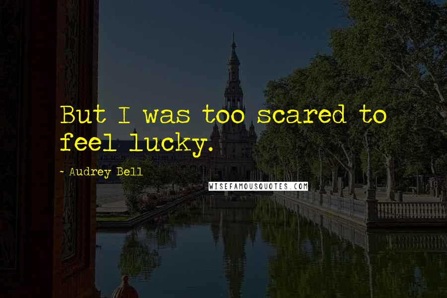 Audrey Bell Quotes: But I was too scared to feel lucky.