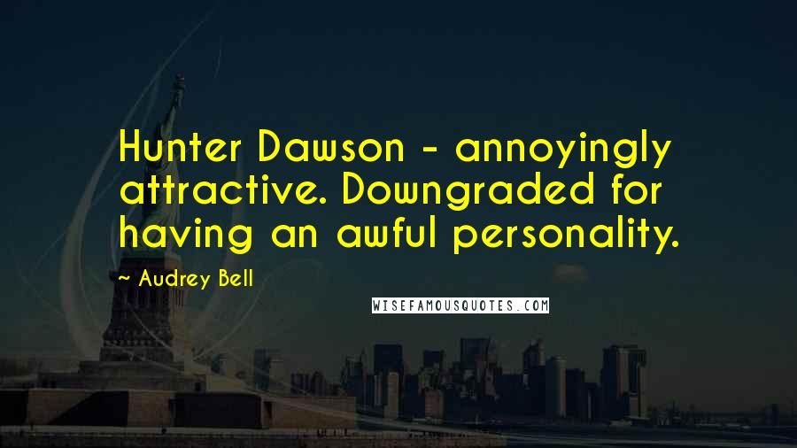 Audrey Bell Quotes: Hunter Dawson - annoyingly attractive. Downgraded for having an awful personality.