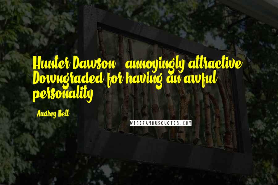 Audrey Bell Quotes: Hunter Dawson - annoyingly attractive. Downgraded for having an awful personality.