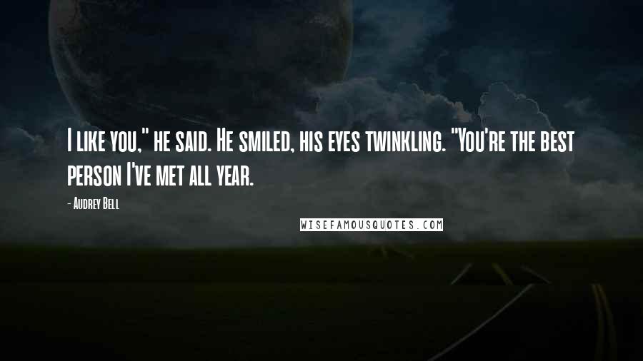 Audrey Bell Quotes: I like you," he said. He smiled, his eyes twinkling. "You're the best person I've met all year.