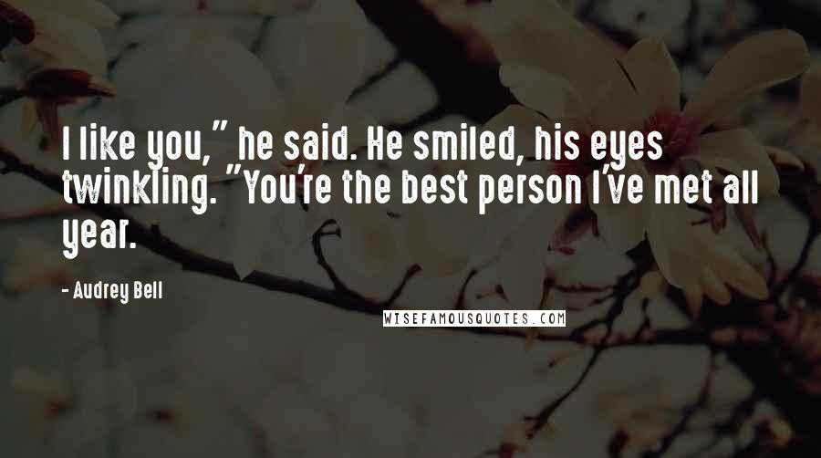 Audrey Bell Quotes: I like you," he said. He smiled, his eyes twinkling. "You're the best person I've met all year.