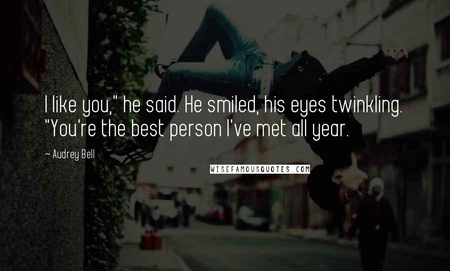 Audrey Bell Quotes: I like you," he said. He smiled, his eyes twinkling. "You're the best person I've met all year.