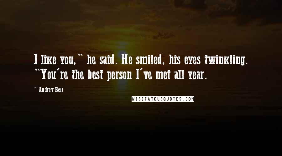 Audrey Bell Quotes: I like you," he said. He smiled, his eyes twinkling. "You're the best person I've met all year.