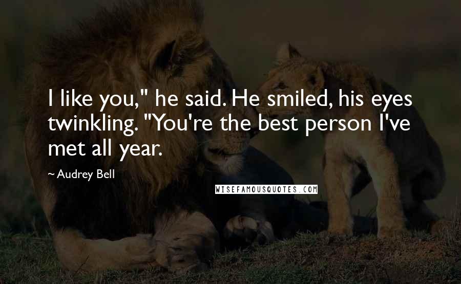 Audrey Bell Quotes: I like you," he said. He smiled, his eyes twinkling. "You're the best person I've met all year.