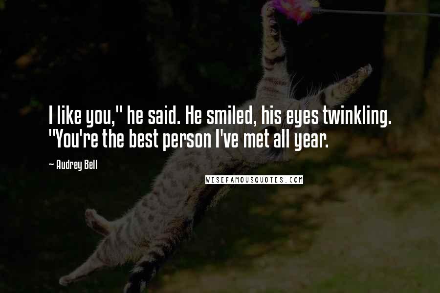 Audrey Bell Quotes: I like you," he said. He smiled, his eyes twinkling. "You're the best person I've met all year.