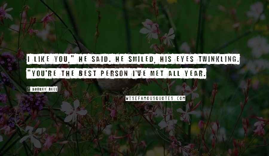 Audrey Bell Quotes: I like you," he said. He smiled, his eyes twinkling. "You're the best person I've met all year.