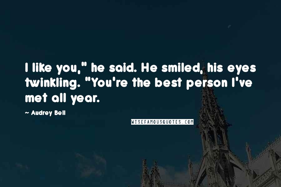 Audrey Bell Quotes: I like you," he said. He smiled, his eyes twinkling. "You're the best person I've met all year.