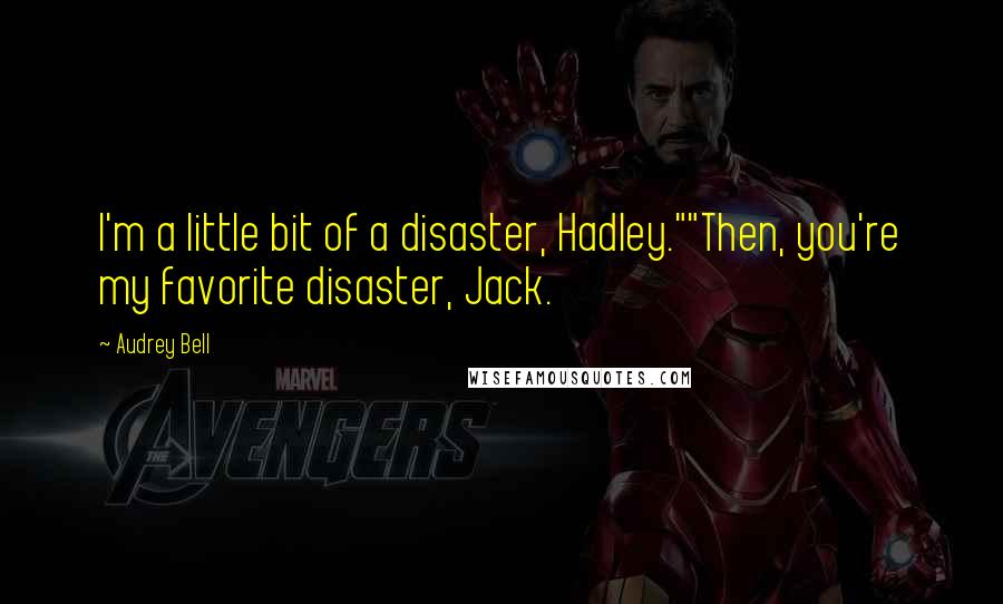 Audrey Bell Quotes: I'm a little bit of a disaster, Hadley.""Then, you're my favorite disaster, Jack.