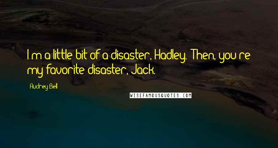 Audrey Bell Quotes: I'm a little bit of a disaster, Hadley.""Then, you're my favorite disaster, Jack.