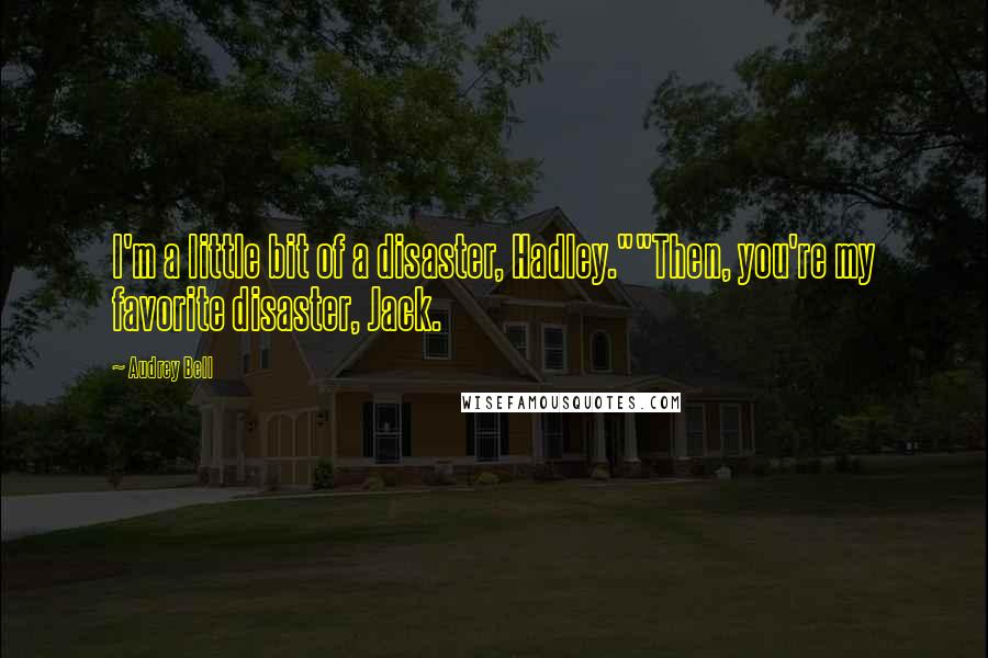 Audrey Bell Quotes: I'm a little bit of a disaster, Hadley.""Then, you're my favorite disaster, Jack.