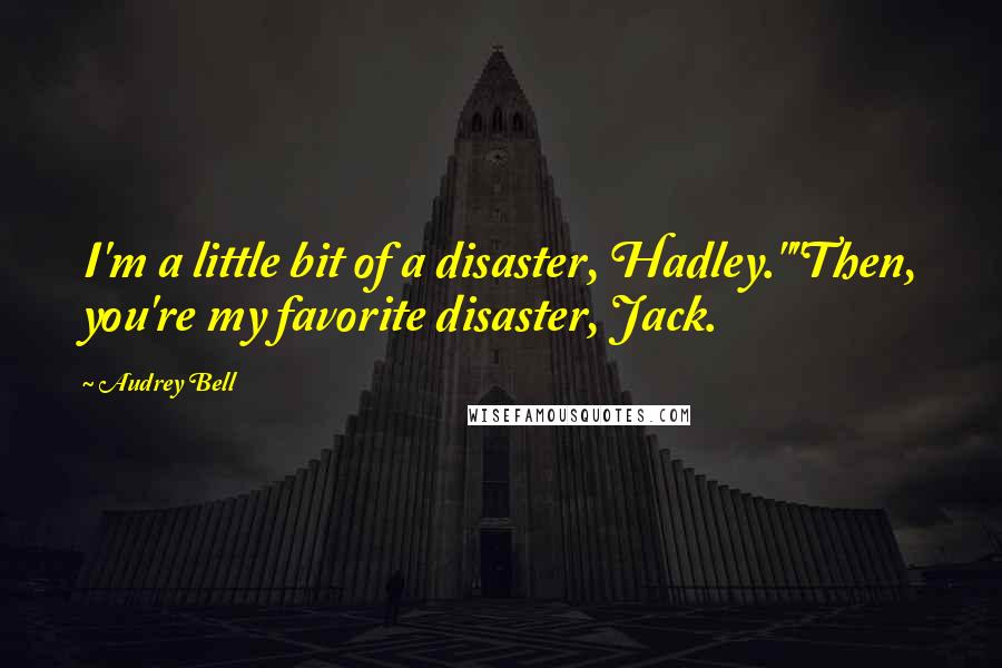 Audrey Bell Quotes: I'm a little bit of a disaster, Hadley.""Then, you're my favorite disaster, Jack.