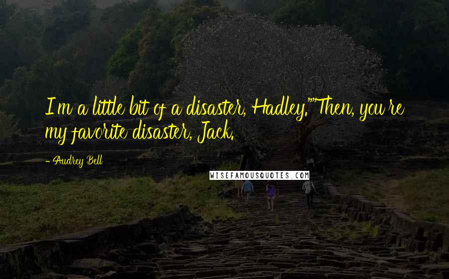 Audrey Bell Quotes: I'm a little bit of a disaster, Hadley.""Then, you're my favorite disaster, Jack.