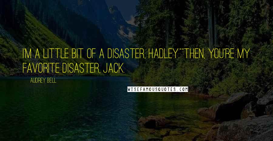 Audrey Bell Quotes: I'm a little bit of a disaster, Hadley.""Then, you're my favorite disaster, Jack.