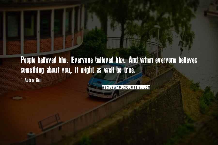 Audrey Bell Quotes: People believed him. Everyone believed him. And when everyone believes something about you, it might as well be true.