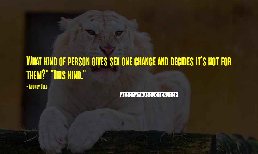 Audrey Bell Quotes: What kind of person gives sex one chance and decides it's not for them?" "This kind."