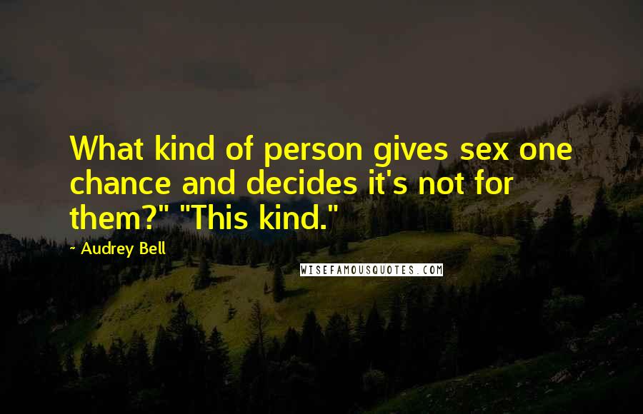 Audrey Bell Quotes: What kind of person gives sex one chance and decides it's not for them?" "This kind."