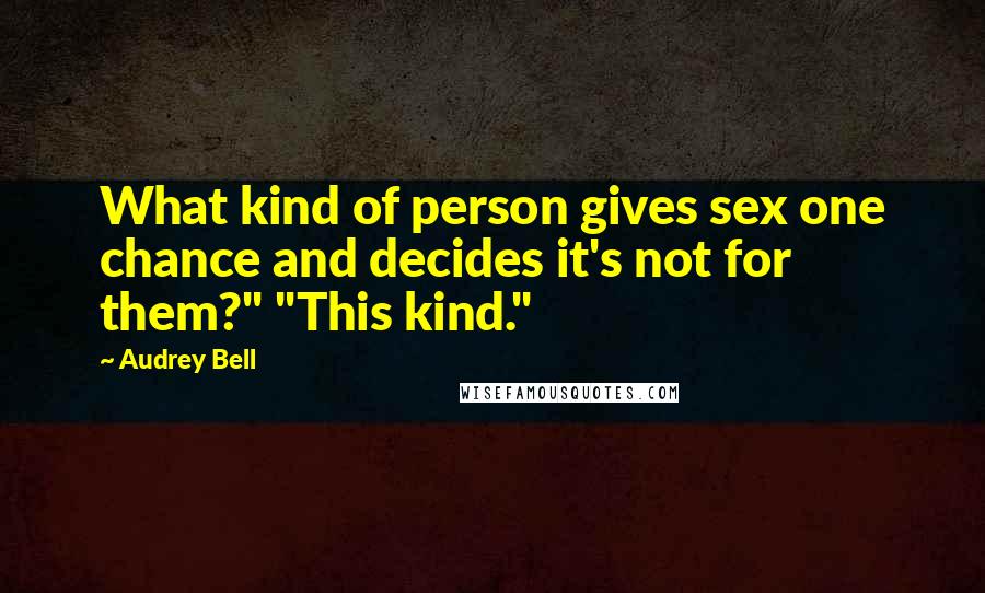 Audrey Bell Quotes: What kind of person gives sex one chance and decides it's not for them?" "This kind."