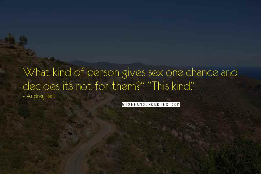 Audrey Bell Quotes: What kind of person gives sex one chance and decides it's not for them?" "This kind."