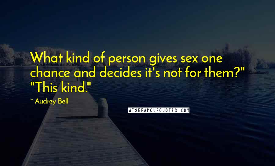 Audrey Bell Quotes: What kind of person gives sex one chance and decides it's not for them?" "This kind."